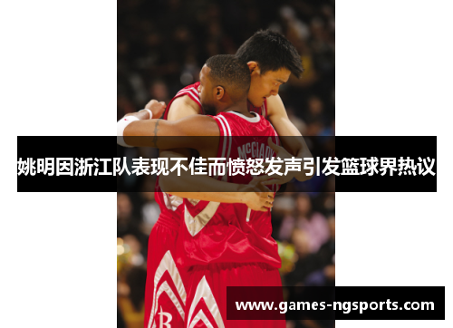 姚明因浙江队表现不佳而愤怒发声引发篮球界热议