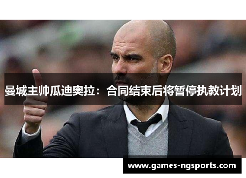 曼城主帅瓜迪奥拉：合同结束后将暂停执教计划